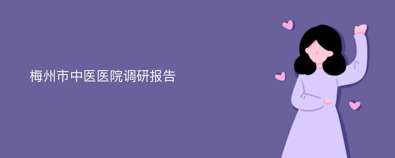 梅州市中医医院调研报告