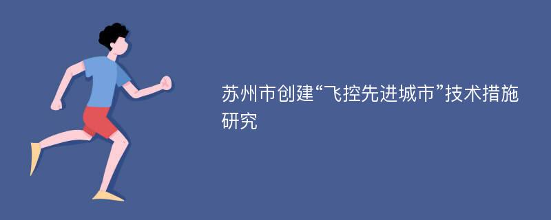 苏州市创建“飞控先进城市”技术措施研究