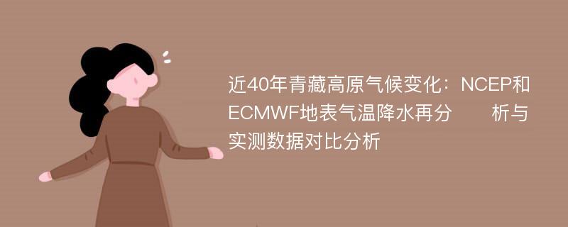 近40年青藏高原气候变化：NCEP和ECMWF地表气温降水再分​​析与实测数据对比分析