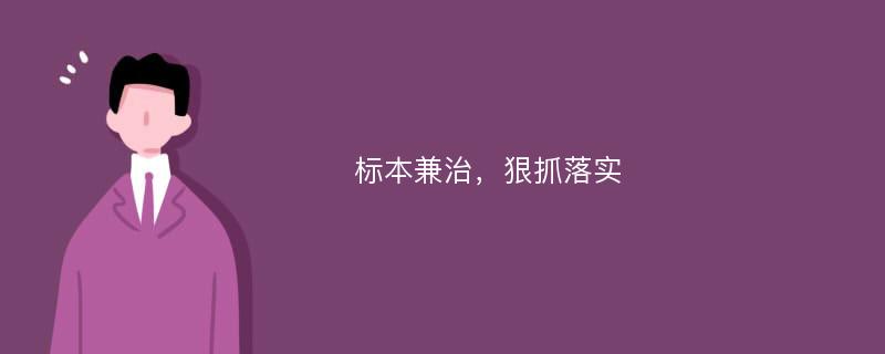 标本兼治，狠抓落实