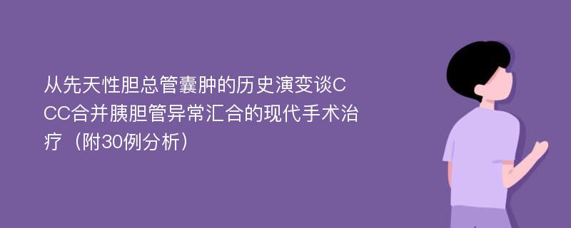 从先天性胆总管囊肿的历史演变谈CCC合并胰胆管异常汇合的现代手术治疗（附30例分析）