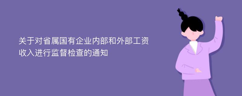 关于对省属国有企业内部和外部工资收入进行监督检查的通知