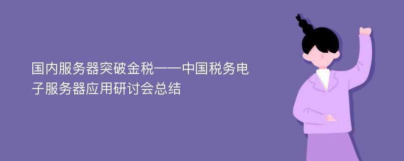 国内服务器突破金税——中国税务电子服务器应用研讨会总结