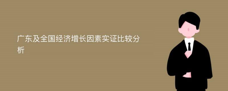 广东及全国经济增长因素实证比较分析