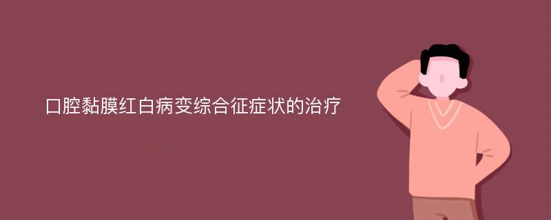 口腔黏膜红白病变综合征症状的治疗