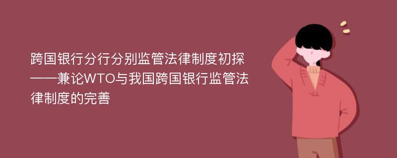 跨国银行分行分别监管法律制度初探——兼论WTO与我国跨国银行监管法律制度的完善