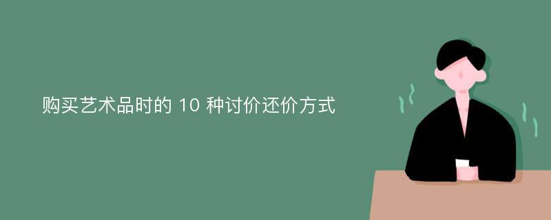 购买艺术品时的 10 种讨价还价方式