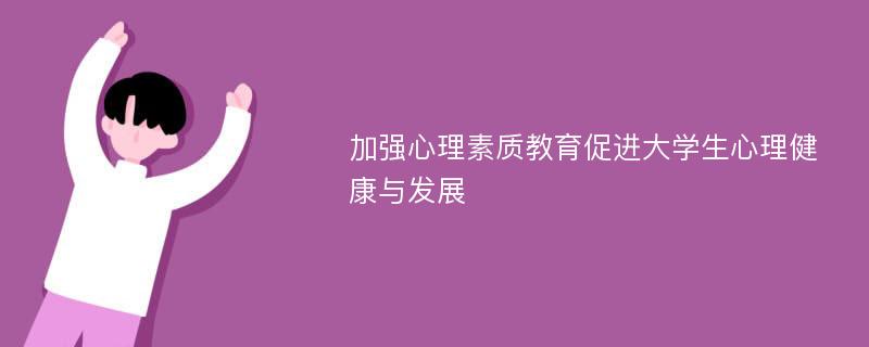 加强心理素质教育促进大学生心理健康与发展