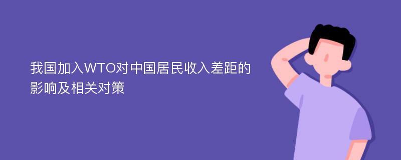 我国加入WTO对中国居民收入差距的影响及相关对策