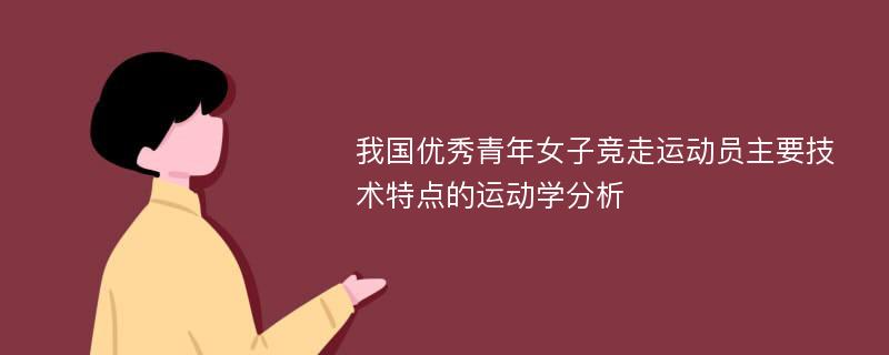 我国优秀青年女子竞走运动员主要技术特点的运动学分析