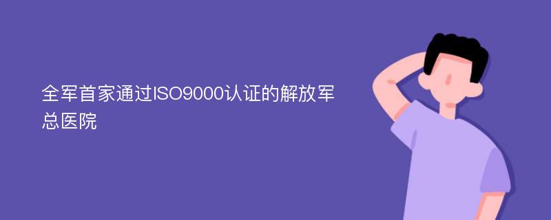 全军首家通过ISO9000认证的解放军总医院