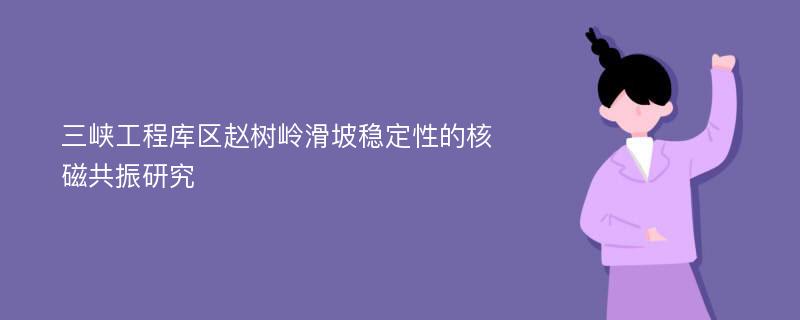 三峡工程库区赵树岭滑坡稳定性的核磁共振研究