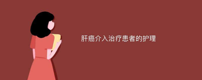 肝癌介入治疗患者的护理