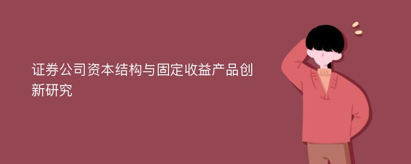 证券公司资本结构与固定收益产品创新研究