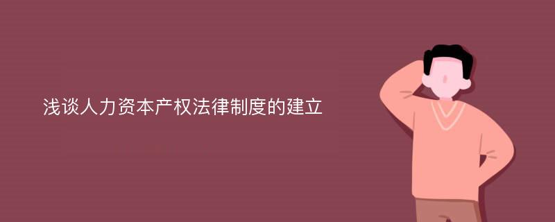 浅谈人力资本产权法律制度的建立