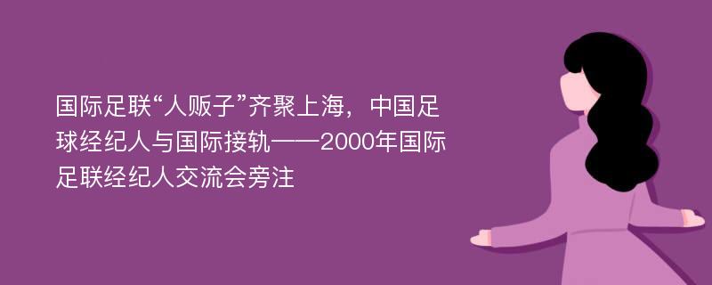 国际足联“人贩子”齐聚上海，中国足球经纪人与国际接轨——2000年国际足联经纪人交流会旁注