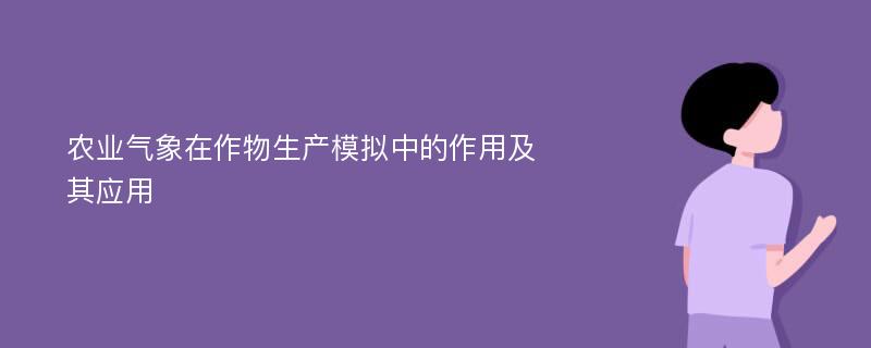 农业气象在作物生产模拟中的作用及其应用