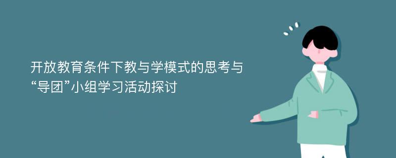 开放教育条件下教与学模式的思考与“导团”小组学习活动探讨