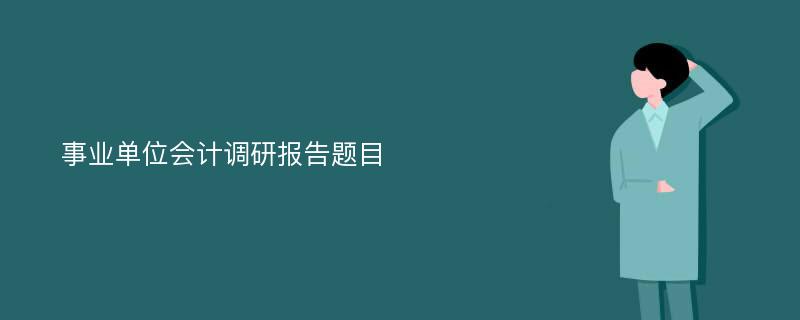 事业单位会计调研报告题目