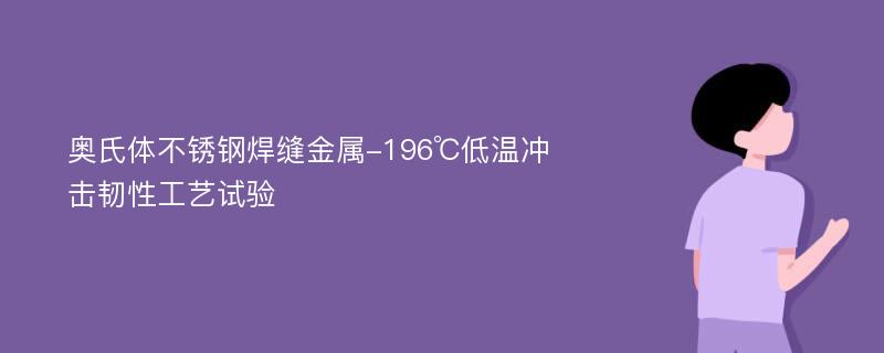 奥氏体不锈钢焊缝金属-196℃低温冲击韧性工艺试验