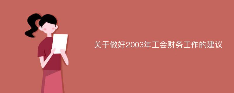 关于做好2003年工会财务工作的建议