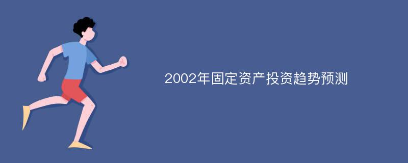 2002年固定资产投资趋势预测