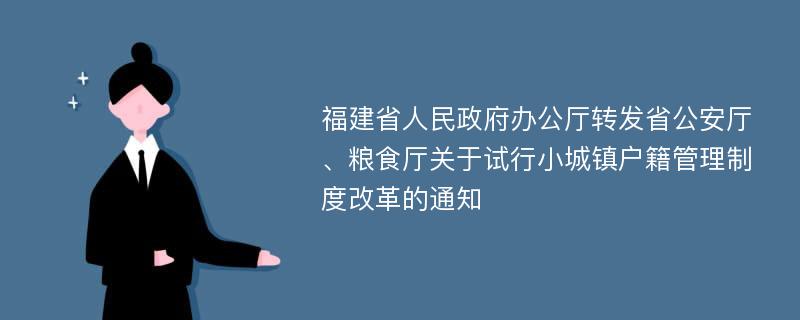 福建省人民政府办公厅转发省公安厅、粮食厅关于试行小城镇户籍管理制度改革的通知