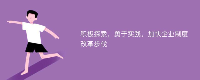 积极探索，勇于实践，加快企业制度改革步伐