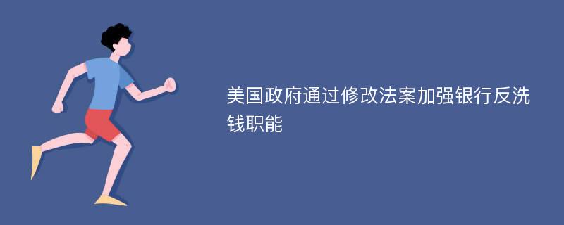 美国政府通过修改法案加强银行反洗钱职能