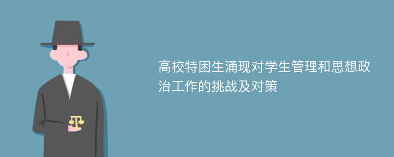 高校特困生涌现对学生管理和思想政治工作的挑战及对策