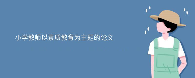 小学教师以素质教育为主题的论文