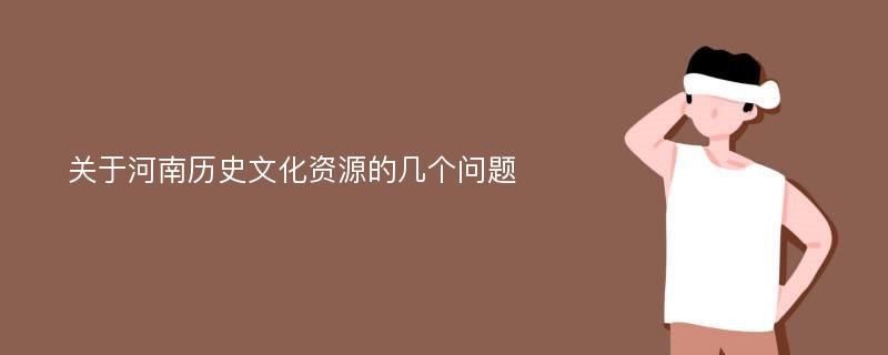 关于河南历史文化资源的几个问题