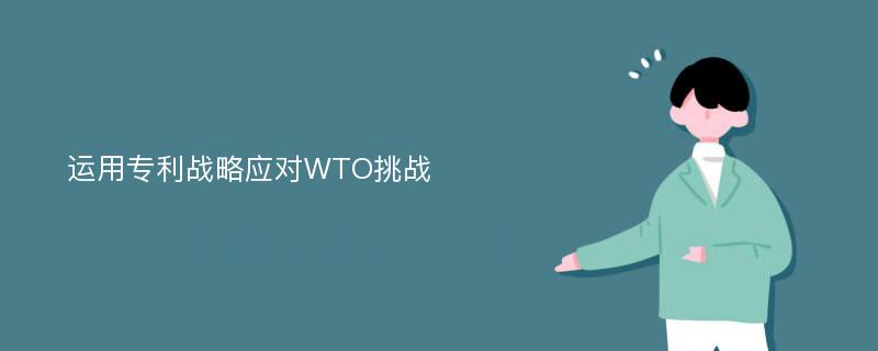 运用专利战略应对WTO挑战