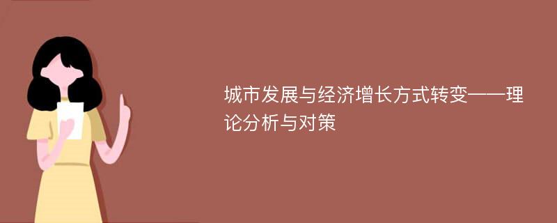 城市发展与经济增长方式转变——理论分析与对策