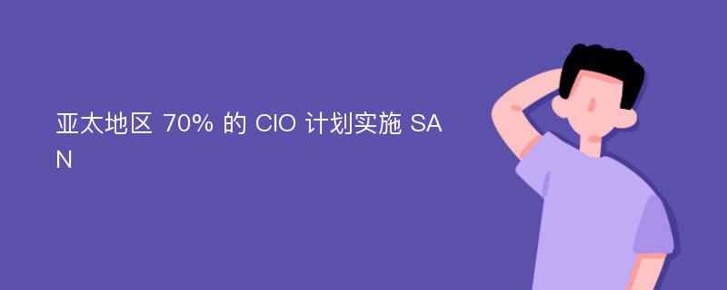 亚太地区 70% 的 CIO 计划实施 SAN