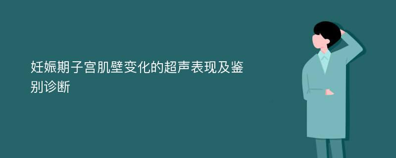 妊娠期子宫肌壁变化的超声表现及鉴别诊断