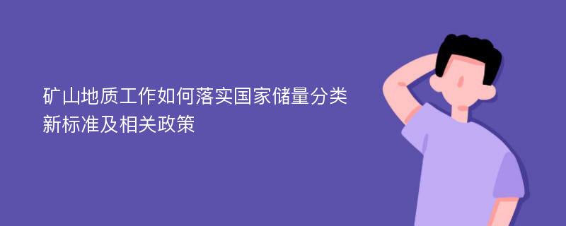 矿山地质工作如何落实国家储量分类新标准及相关政策