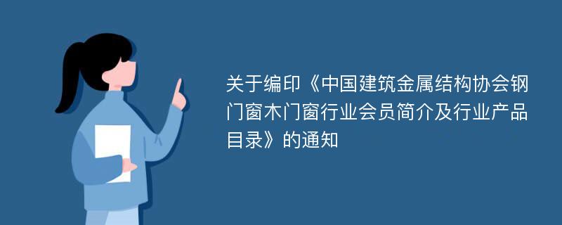 关于编印《中国建筑金属结构协会钢门窗木门窗行业会员简介及行业产品目录》的通知