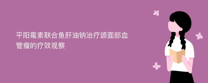 平阳霉素联合鱼肝油钠治疗颌面部血管瘤的疗效观察