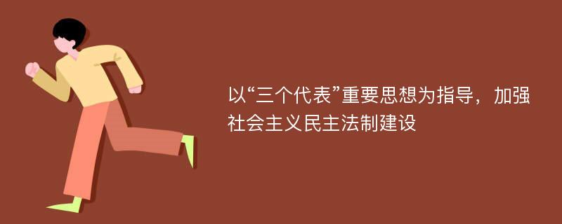 以“三个代表”重要思想为指导，加强社会主义民主法制建设