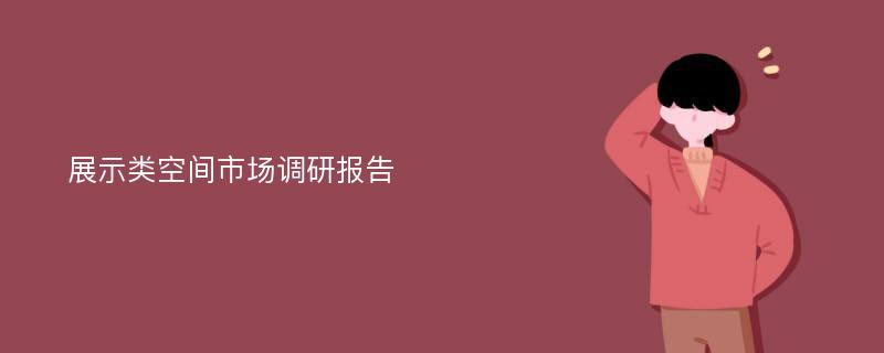 展示类空间市场调研报告