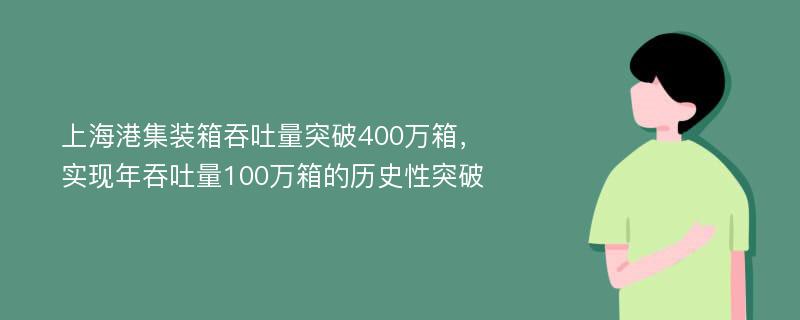 上海港集装箱吞吐量突破400万箱，实现年吞吐量100万箱的历史性突破