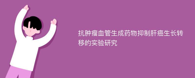 抗肿瘤血管生成药物抑制肝癌生长转移的实验研究