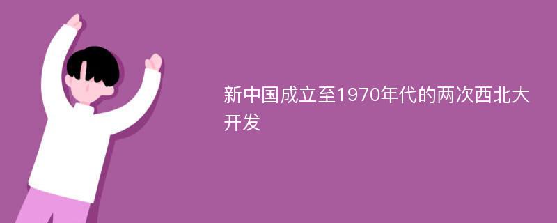 新中国成立至1970年代的两次西北大开发