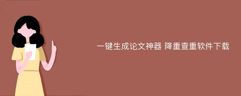 一键生成论文神器 降重查重软件下载