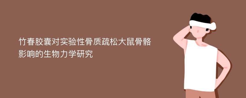 竹春胶囊对实验性骨质疏松大鼠骨骼影响的生物力学研究