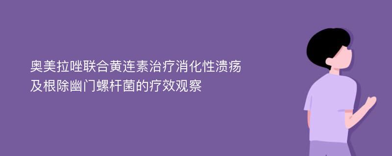 奥美拉唑联合黄连素治疗消化性溃疡及根除幽门螺杆菌的疗效观察