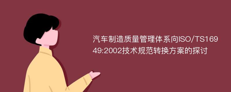 汽车制造质量管理体系向ISO/TS16949:2002技术规范转换方案的探讨