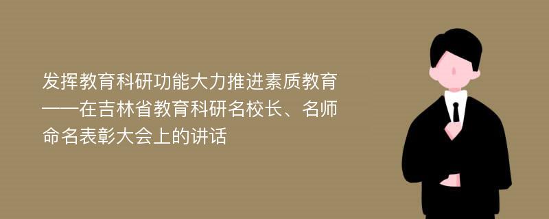 发挥教育科研功能大力推进素质教育——在吉林省教育科研名校长、名师命名表彰大会上的讲话