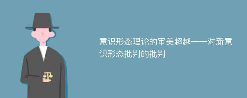 意识形态理论的审美超越——对新意识形态批判的批判